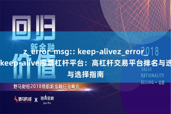 z_error_msg:: keep-alivez_error_msg:: keep-alive股票杠杆平台：高杠杆交易平台排名与选择指南